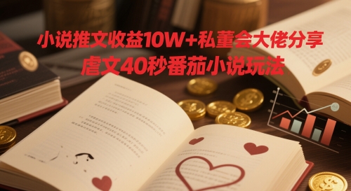 小说推文收益10W+私董会大佬分享，虐文40秒番茄小说玩法-赚钱网