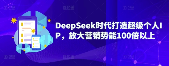 DeepSeek时代打造超级个人IP，放大营销势能100倍以上-赚钱网