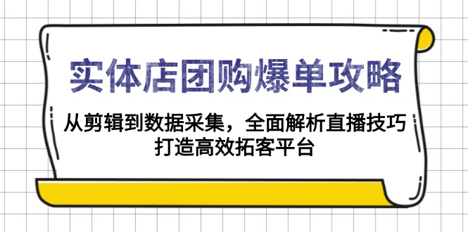 （13947期）实体店-团购爆单攻略：从剪辑到数据采集，全面解析直播技巧，打造高效…-赚钱网