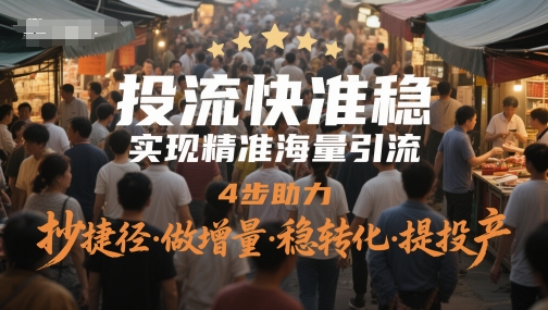 投流快准稳，实现精准海量引流，4步助力，抄捷径·做增量·稳转化·提投产-赚钱网