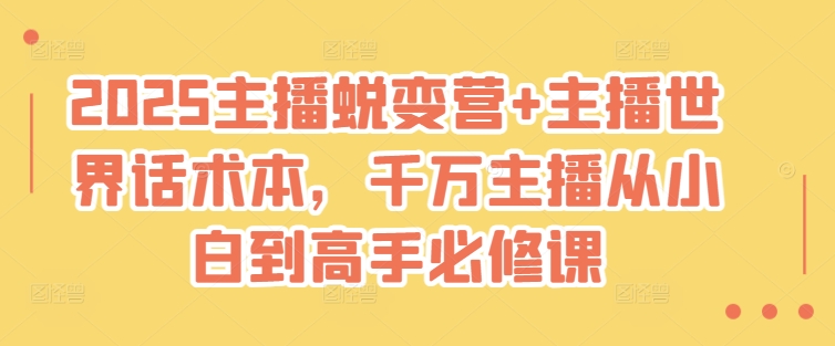 2025主播蜕变营+主播世界话术本，千万主播从小白到高手必修课-赚钱网