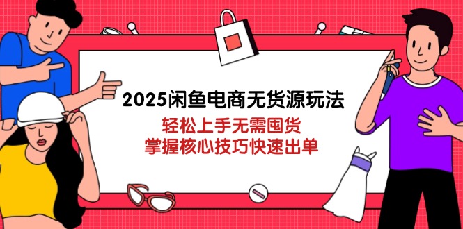 （14389期）2025闲鱼电商无货源玩法：轻松上手无需囤货，掌握核心技巧快速出单-赚钱网
