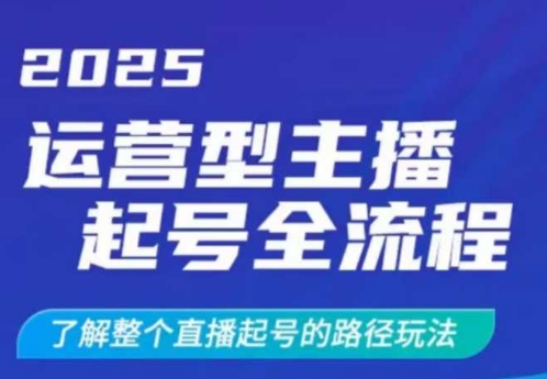 2025运营型主播起号全流程，了解整个直播起号的路径玩法（全程一个半小时，干货满满）-赚钱网