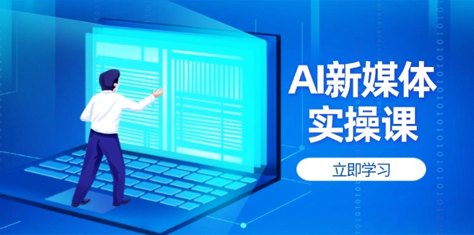 （14346期）AI新媒体实操课，快速提升账号权重，打造高曝光主页与爆款内容-赚钱网