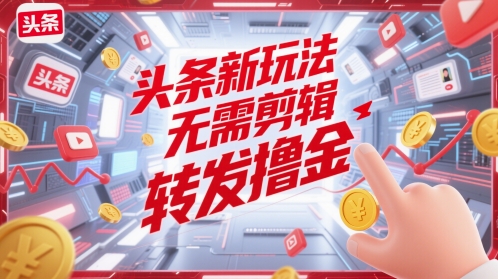 头条新玩法，无需剪辑，转发撸金-赚钱网