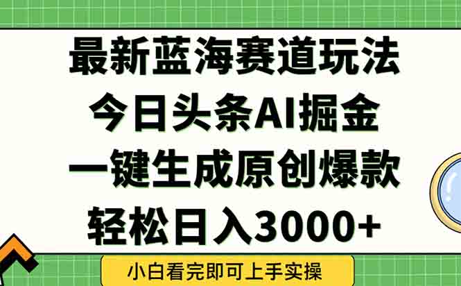（15072期）今日头条2025年最新蓝海玩法，一键生成爆款，轻松实现矩阵日入3000+-赚钱网