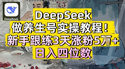 DeepSeek做养生号实操教程，新手跟练3天涨粉5W+，日入三位数-赚钱网