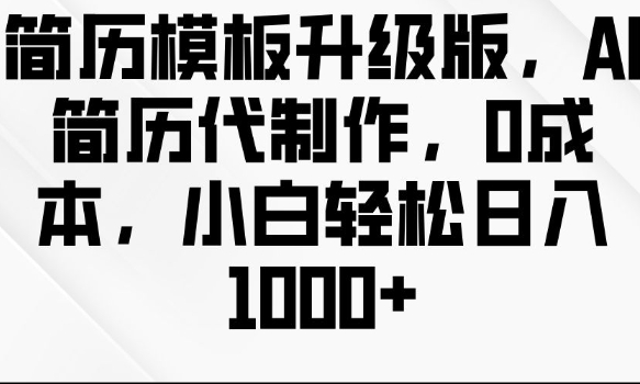 简历模板升级版，AI简历代制作，0成本，小白轻松日入多张-赚钱网