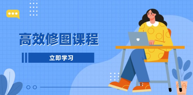 （13640期）高效修图课程：教你后期处理图片，1分钟快修3分钟精修，提升修图效率-赚钱网