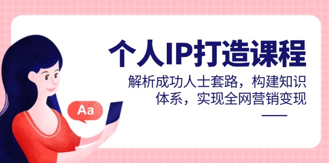 （14777期）个人IP打造课程，解析成功人士套路，构建知识体系，实现全网营销变现-赚钱网