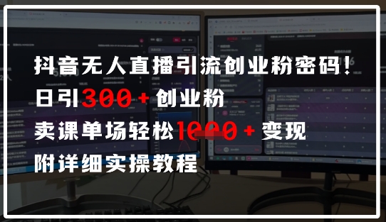 抖音无人直播引流密码，日引300+创业粉，单场轻松1k+变现，附详细实操教程-赚钱网