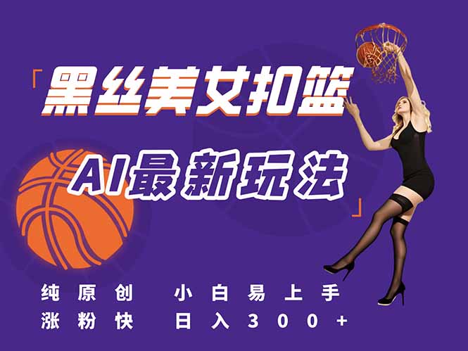 （15062期）最新AI生成美女扣篮视频，纯原创，小白轻松上手掌握流量秘籍，日入300+-赚钱网