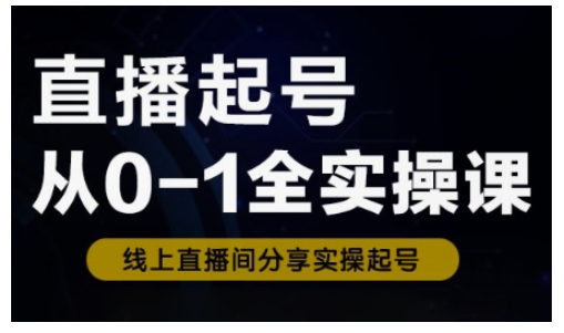 直播起号从0-1全实操课，新人0基础快速入门，0-1阶段流程化学习-赚钱网