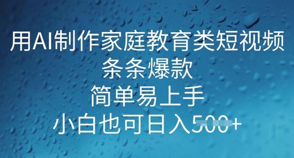 用AI做制作家庭教育类短视频，条条爆款，简单易上手， 小白也可日入5张-赚钱网