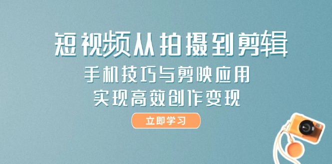 （14867期）短视频从拍摄到剪辑，手机技巧与剪映应用，实现高效创作变现-赚钱网