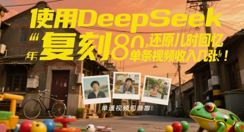 使用DeepSeek复刻80后童年，还原儿时回忆，单条视频收入几张-赚钱网