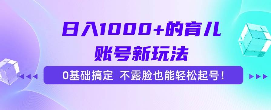 （15272期）日入1000+的育儿账号新玩法，0基础搞定，不露脸也能轻松起号！-赚钱网