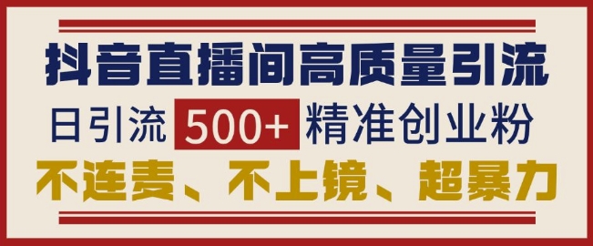 抖音直播间引流创业粉，无需连麦、不用上镜、超暴力，日引流500+高质量精准创业粉-赚钱网