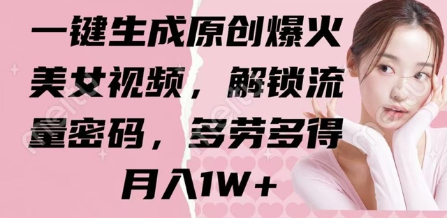 一键生成原创爆火美女视频，解锁流量密码，多劳多得，月入1W+-赚钱网