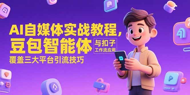 （15275期）AI自媒体实战教程，豆包智能体与扣子工作流应用，覆盖三大平台引流技巧-赚钱网