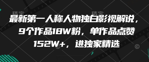 最新第一人称人物独白影视解说，9个作品18W粉，单作品点赞152W+，进独家精选-赚钱网