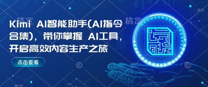 Kimi AI智能助手(AI指令合集)，带你掌握AI工具，开启高效内容生产之旅-赚钱网
