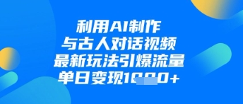 利用AI制作与古人对话的视频，最新玩法引爆流量，单日变现1k-赚钱网