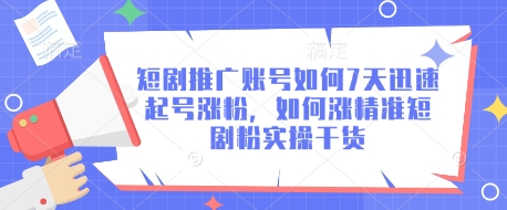 短剧推广账号如何7天迅速起号涨粉，如何涨精准短剧粉实操干货-赚钱网
