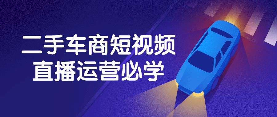 二手车商短视频直播运营必学-赚钱网