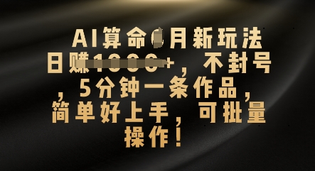 AI算命4月新玩法，日入数张，不封号，5分钟一条作品，简单好上手，可批量操作-赚钱网