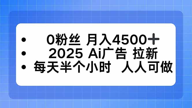 0粉丝 月入4500+，2025AI广告拉新，每天半个小时 人人可做-赚钱网