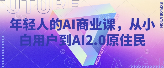 年轻人的AI商业课，从小白用户到AI2.0原住民-赚钱网