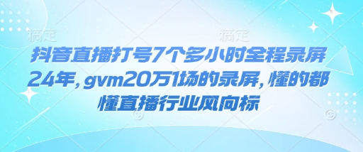 抖音直播打号7个多小时全程录屏24年，gvm20万1场的录屏，懂的都懂直播行业风向标-赚钱网