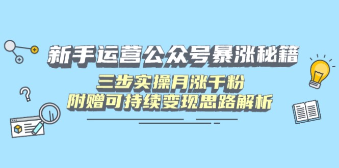 （14111期）新手运营公众号暴涨秘籍，三步实操月涨千粉，附赠可持续变现思路解析-赚钱网