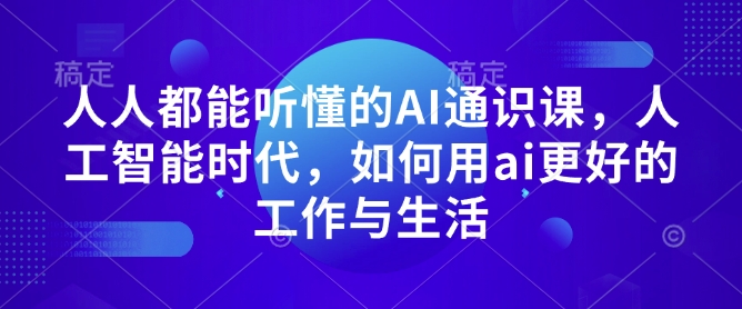 人人都能听懂的AI通识课，人工智能时代，如何用ai更好的工作与生活-赚钱网