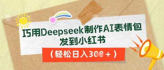 巧用Deepseek制作AI表情包，发到小红书，轻松日入3张-赚钱网