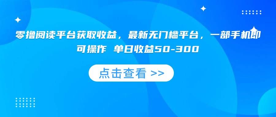 （15652期）零撸阅读平台获取收益，最新无门槛平台，一部手机即可操作 单日收益50-300-赚钱网