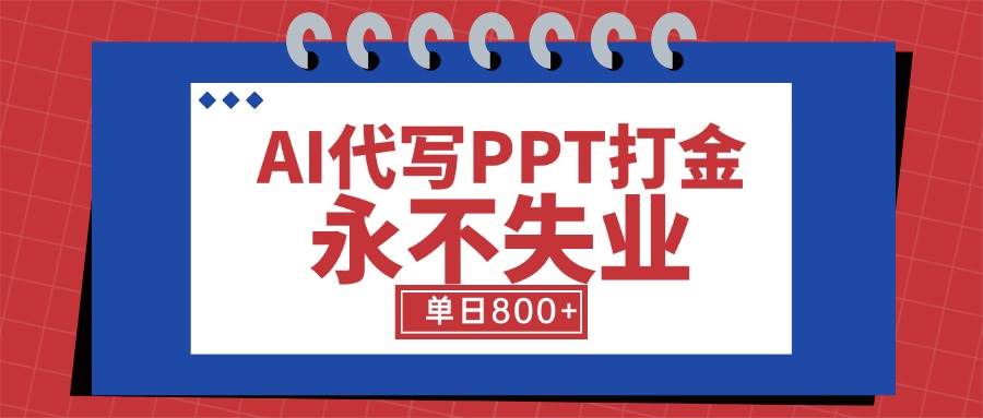 （15530期）AI代写PPT打金，永不失业项目，细分蓝海领域，单日稳定800+【附工具指令】-赚钱网