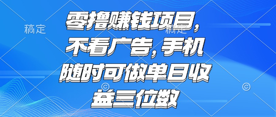 （15016期）零撸赚钱项目 不看广告 手机随时可做 单日收益三位数-赚钱网