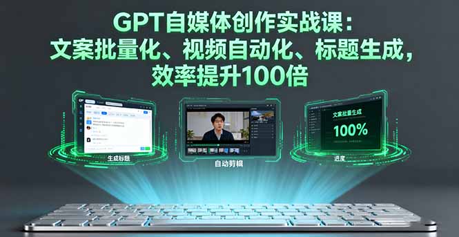 GPT自媒体创作实战课：文案批量化、视频自动化、标题生成，效率提升100倍-赚钱网