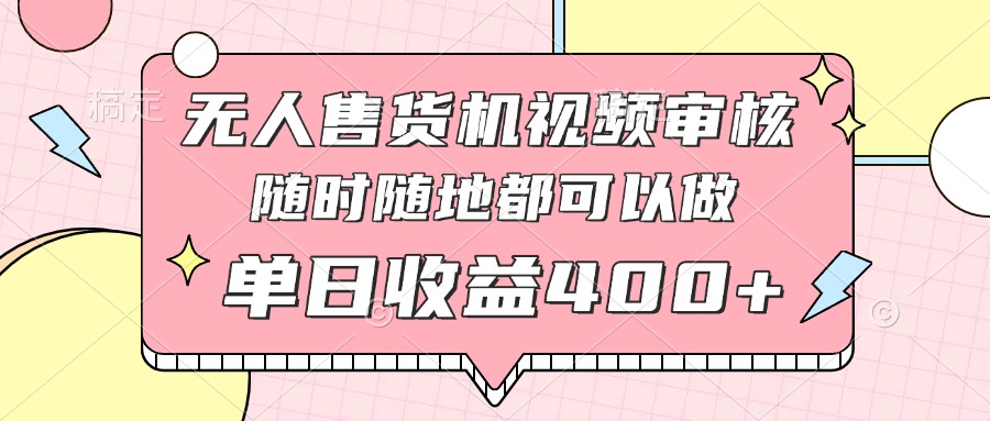 （14524期）无人售货机视频审核，十秒钟一单，有手机就行，随时随地可做单日收益400+-赚钱网