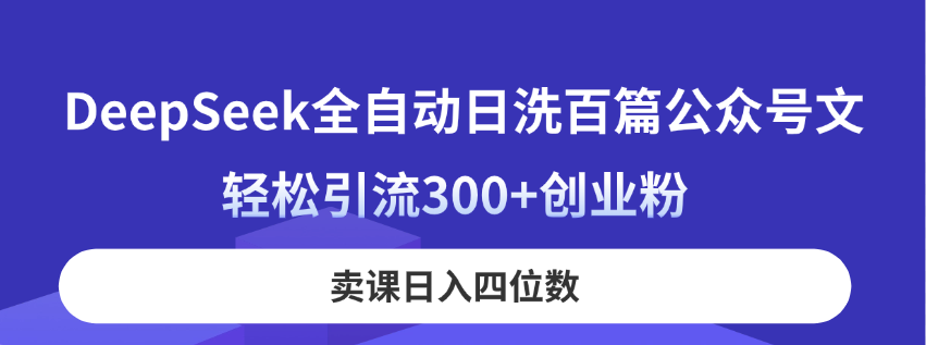 （14326期）DeepSeek全自动日洗百篇公众号文，轻松引流300+创业粉，卖课日入四位数！-赚钱网