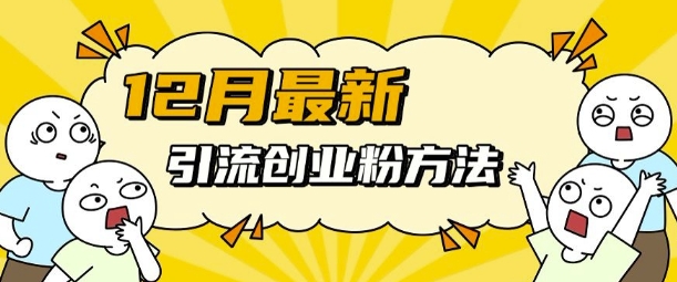 12月最新引流创业粉方法，方法非常简单，适用于多平台-赚钱网
