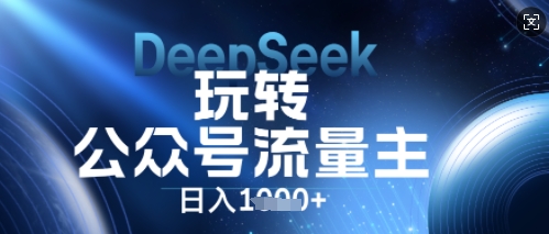 DeepSeek玩转公众号流量主，日入数张，每天几分钟，操作简单零门槛-赚钱网