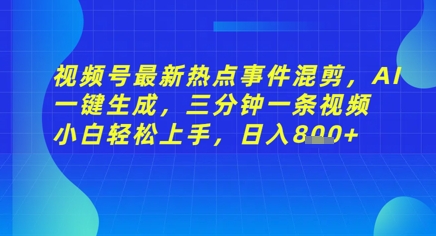 视频号最新热点事件混剪，AI一键生成，三分钟一条视频 小白轻松上手，日入几张-赚钱网