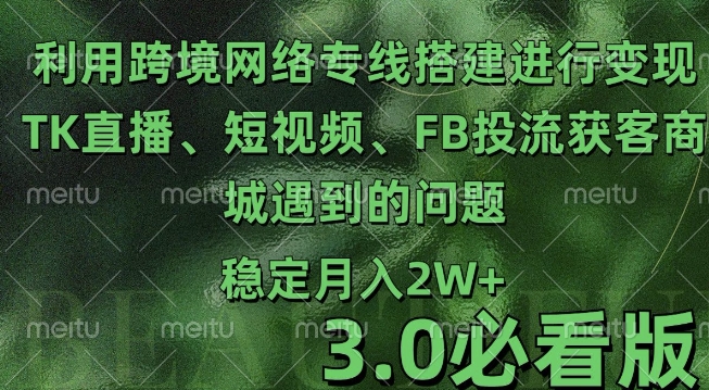 利用跨境电商网络及搭建TK直播、短视频、FB投流获客以及商城遇到的问题进行变现3.0必看版【揭秘】-赚钱网