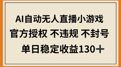 AI自动无人直播小游戏，官方授权 不违规 不封号，单日稳定收益100+-赚钱网