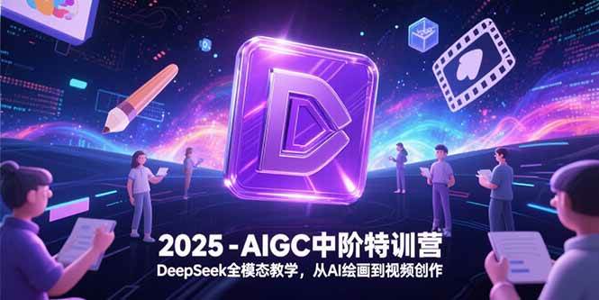 （15224期）2025-AIGC中阶特训营，DeepSeek全模态教学，从AI绘画到视频创作-赚钱网