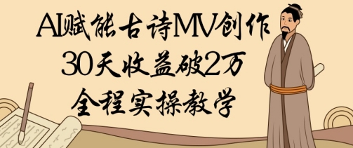 AI赋能古诗MV创作：30天收益破1W，全程实操教学-赚钱网