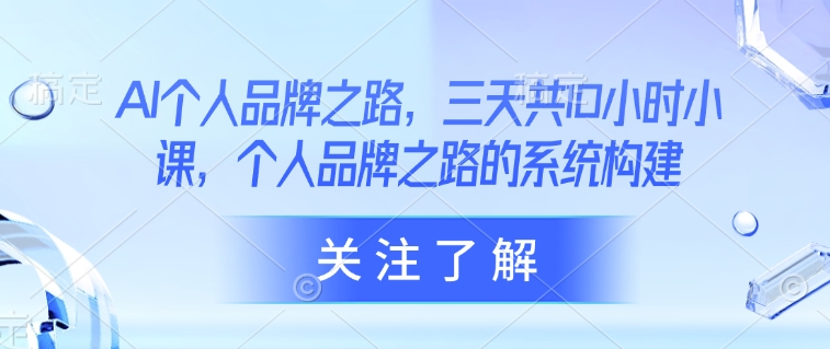 AI个人品牌之路，​三天共10小时小课，个人品牌之路的系统构建-赚钱网